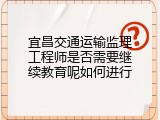 宜昌交通运输监理工程师是否需要继续教育呢如何进行