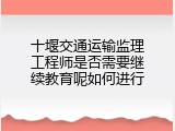 十堰交通运输监理工程师是否需要继续教育呢如何进行