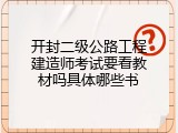 开封二级公路工程建造师考试要看教材吗具体哪些书