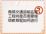 南昌交通运输监理工程师是否需要继续教育呢如何进行