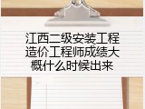 江西二级安装工程造价工程师成绩大概什么时候出来