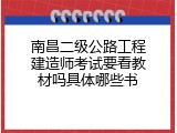南昌二级公路工程建造师考试要看教材吗具体哪些书