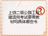 上饶二级公路工程建造师考试要看教材吗具体哪些书