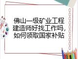 佛山一级矿业工程建造师好找工作吗，如何领取国家补贴