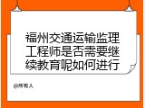 福州交通运输监理工程师是否需要继续教育呢如何进行