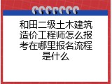和田二级土木建筑造价工程师怎么报考在哪里报名流程是什么