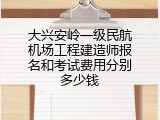 大兴安岭一级民航机场工程建造师报名和考试费用分别多少钱