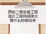 西安二级安装工程造价工程师成绩大概什么时候出来