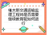 佳木斯交通运输监理工程师是否需要继续教育呢如何进行
