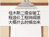 佳木斯二级安装工程造价工程师成绩大概什么时候出来