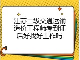 江苏二级交通运输造价工程师考到证后好找好工作吗
