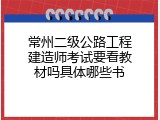 常州二级公路工程建造师考试要看教材吗具体哪些书