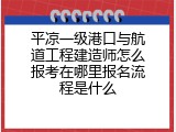 平凉一级港口与航道工程建造师怎么报考在哪里报名流程是什么