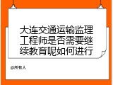 大连交通运输监理工程师是否需要继续教育呢如何进行