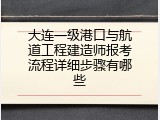 大连一级港口与航道工程建造师报考流程详细步骤有哪些