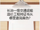 长治一级交通运输造价工程师证书从哪里查询真伪？