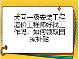 大同一级安装工程造价工程师好找工作吗，如何领取国家补贴