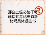 邢台二级公路工程建造师考试要看教材吗具体哪些书