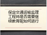保定交通运输监理工程师是否需要继续教育呢如何进行
