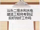 汕头二级水利水电建造工程师考到证后好找好工作吗