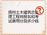 扬州土木建筑总监理工程师报名和考试费用分别多少钱