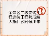 荣昌区二级安装工程造价工程师成绩大概什么时候出来