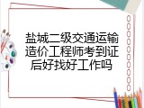 盐城二级交通运输造价工程师考到证后好找好工作吗