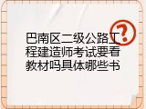 巴南区二级公路工程建造师考试要看教材吗具体哪些书