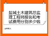 盐城土木建筑总监理工程师报名和考试费用分别多少钱