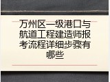 万州区一级港口与航道工程建造师报考流程详细步骤有哪些