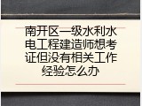 南开区一级水利水电工程建造师想考证但没有相关工作经验怎么办