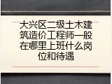 大兴区二级土木建筑造价工程师一般在哪里上班什么岗位和待遇