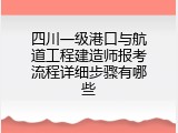 四川一级港口与航道工程建造师报考流程详细步骤有哪些
