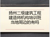 扬州二级建筑工程建造师机构培训班当地周边的有吗