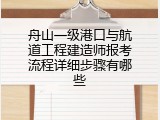 舟山一级港口与航道工程建造师报考流程详细步骤有哪些
