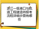 浙江一级港口与航道工程建造师报考流程详细步骤有哪些