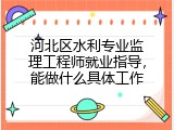 河北区水利专业监理工程师就业指导，能做什么具体工作