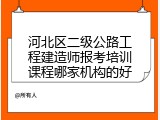 河北区二级公路工程建造师报考培训课程哪家机构的好