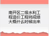 南开区二级水利工程造价工程师成绩大概什么时候出来
