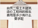 自贡二级土木建筑造价工程师的报名费用是多少有什么要求呢