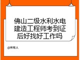 佛山二级水利水电建造工程师考到证后好找好工作吗