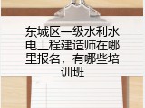 东城区一级水利水电工程建造师在哪里报名，有哪些培训班