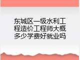 东城区一级水利工程造价工程师大概多少学费好就业吗