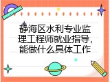 静海区水利专业监理工程师就业指导，能做什么具体工作