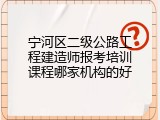 宁河区二级公路工程建造师报考培训课程哪家机构的好