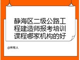 静海区二级公路工程建造师报考培训课程哪家机构的好