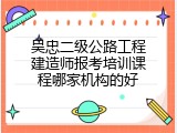 吴忠二级公路工程建造师报考培训课程哪家机构的好