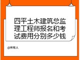 四平土木建筑总监理工程师报名和考试费用分别多少钱