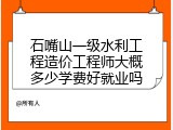 石嘴山一级水利工程造价工程师大概多少学费好就业吗