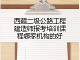 西藏二级公路工程建造师报考培训课程哪家机构的好